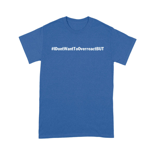 I don't want to Overreact But Unisex Standard T-Shirt