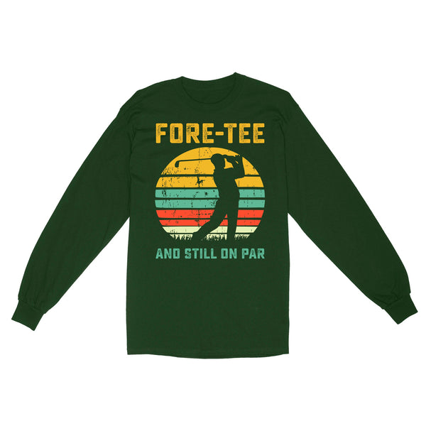 Fore-tee and still on par 40th Birthday Golf Shirt, Golf Gifts for Men, Golfing Shirt D01 NQS4284 Long Sleeve