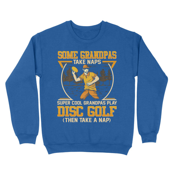 Some grandpas take naps, super cool grandpas play disc golf ( then take a nap) sweatshirt D02 NQS4569