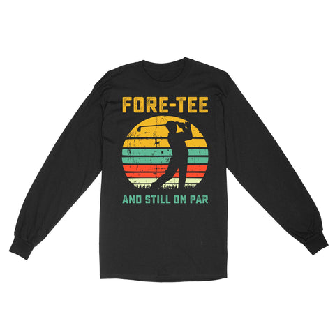 Fore-tee and still on par 40th Birthday Golf Shirt, Golf Gifts for Men, Golfing Shirt D01 NQS4284 Long Sleeve
