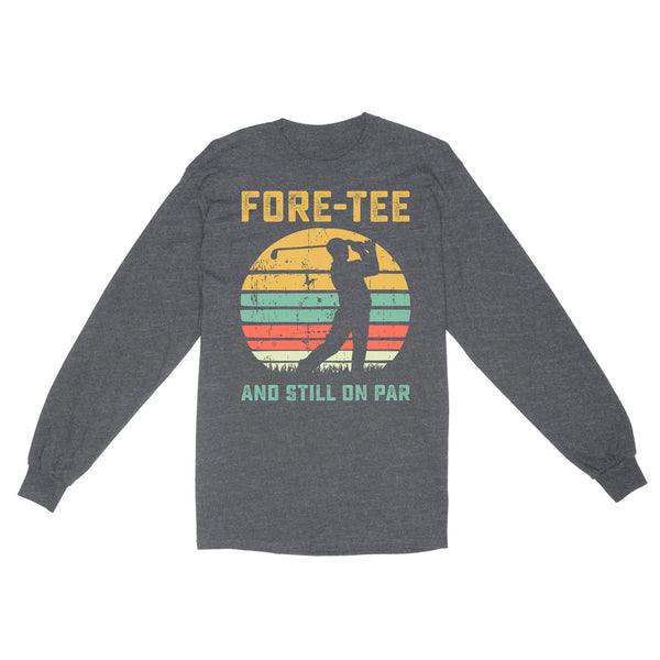 Fore-tee and still on par 40th Birthday Golf Shirt, Golf Gifts for Men, Golfing Shirt D01 NQS4284 Long Sleeve