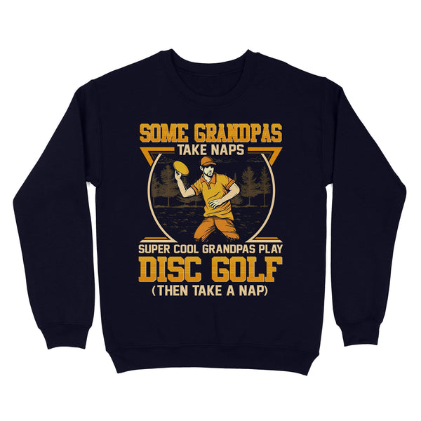 Some grandpas take naps, super cool grandpas play disc golf ( then take a nap) sweatshirt D02 NQS4569